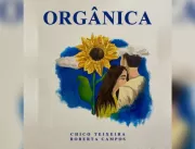 ‘‘Orgânica’’, parceria do Chico Teixeira com Rober
