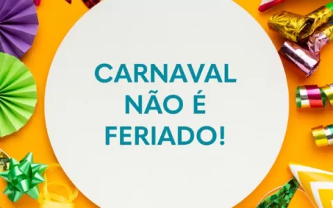 Cuidado! Carnaval não é feriado!